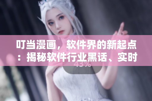 叮當(dāng)漫畫，軟件界的新起點(diǎn)：揭秘軟件行業(yè)黑話、實(shí)時(shí)跟蹤最新技術(shù)趨勢!