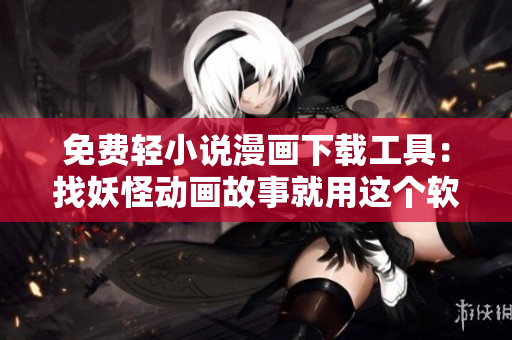 免費(fèi)輕小說(shuō)漫畫(huà)下載工具：找妖怪動(dòng)畫(huà)故事就用這個(gè)軟件