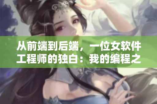 從前端到后端，一位女軟件工程師的獨(dú)白：我的編程之路