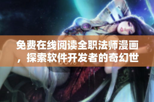 免費在線閱讀全職法師漫畫，探索軟件開發(fā)者的奇幻世界