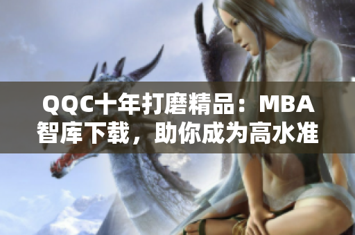 QQC十年打磨精品：MBA智庫下載，助你成為高水準網(wǎng)絡軟件從業(yè)者