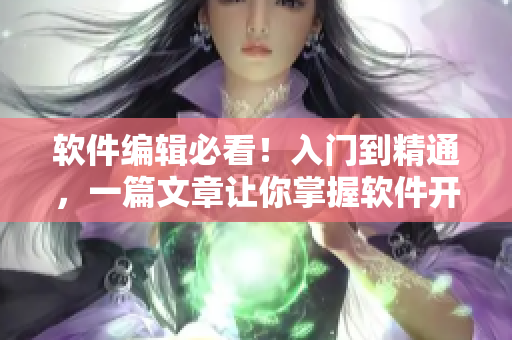 軟件編輯必看！入門到精通，一篇文章讓你掌握軟件開發(fā)技巧