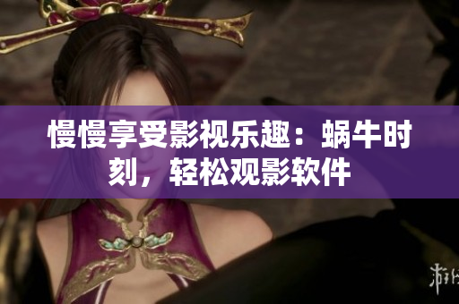 慢慢享受影視樂趣：蝸牛時刻，輕松觀影軟件