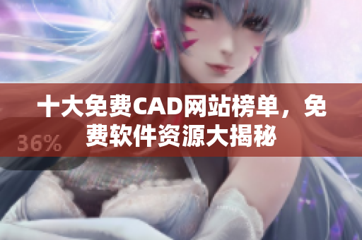 十大免費(fèi)CAD網(wǎng)站榜單，免費(fèi)軟件資源大揭秘