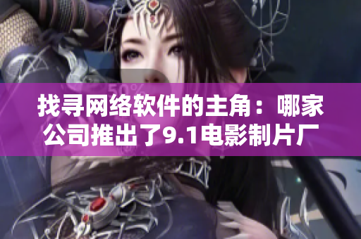 找尋網(wǎng)絡(luò)軟件的主角：哪家公司推出了9.1電影制片廠的制作工具？