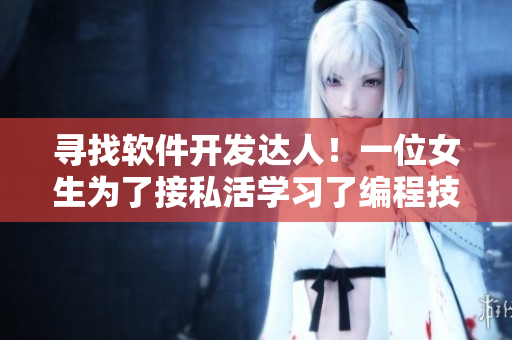 尋找軟件開發(fā)達人！一位女生為了接私活學習了編程技能！