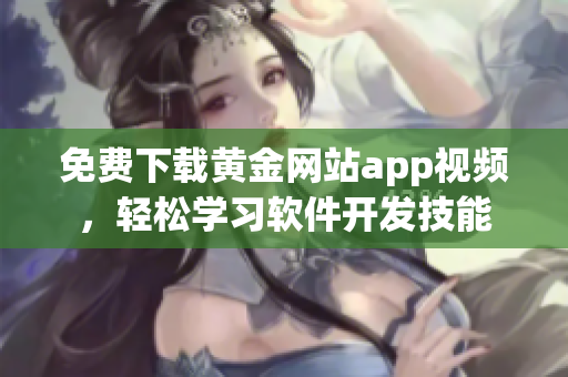 免費下載黃金網(wǎng)站app視頻，輕松學習軟件開發(fā)技能