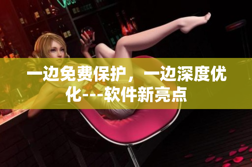 一邊免費保護，一邊深度優(yōu)化---軟件新亮點
