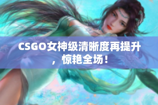 CSGO女神級(jí)清晰度再提升，驚艷全場(chǎng)！