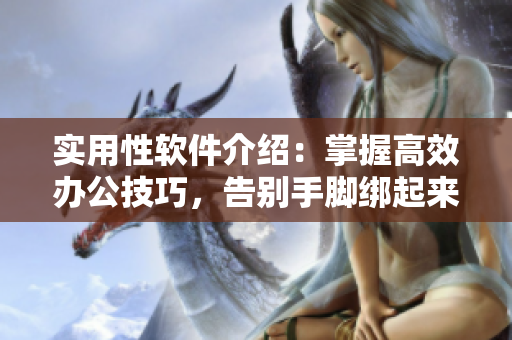實(shí)用性軟件介紹：掌握高效辦公技巧，告別手腳綁起來(lái)的困境