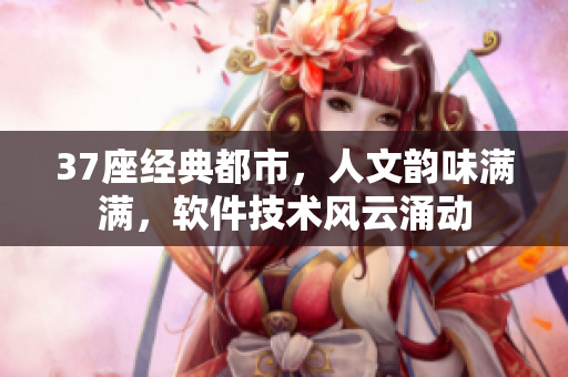 37座經(jīng)典都市，人文韻味滿滿，軟件技術(shù)風(fēng)云涌動(dòng)