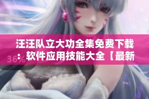 汪汪隊立大功全集免費下載：軟件應(yīng)用技能大全【最新更新】