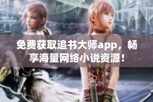 免費(fèi)獲取追書大師app，暢享海量網(wǎng)絡(luò)小說資源！