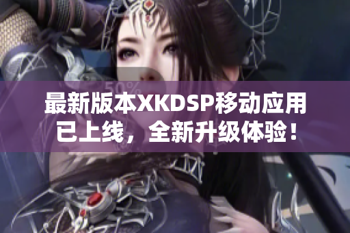 最新版本XKDSP移動(dòng)應(yīng)用已上線，全新升級(jí)體驗(yàn)！