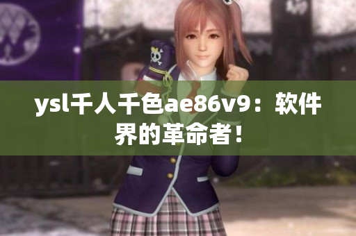 ysl千人千色ae86v9：軟件界的革命者！