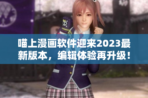 喵上漫畫(huà)軟件迎來(lái)2023最新版本，編輯體驗(yàn)再升級(jí)！