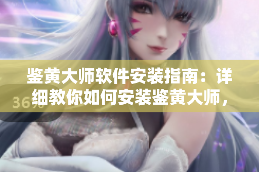 鑒黃大師軟件安裝指南：詳細(xì)教你如何安裝鑒黃大師，一鍵凈化網(wǎng)絡(luò)環(huán)境！