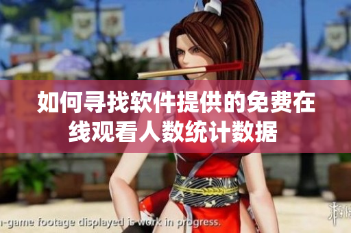 如何尋找軟件提供的免費(fèi)在線觀看人數(shù)統(tǒng)計數(shù)據(jù) 