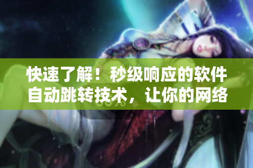 快速了解！秒級響應的軟件自動跳轉(zhuǎn)技術(shù)，讓你的網(wǎng)絡體驗更加流暢