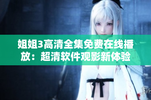 姐姐3高清全集免費(fèi)在線播放：超清軟件觀影新體驗