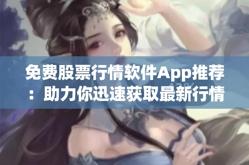 免費股票行情軟件App推薦：助力你迅速獲取最新行情數(shù)據(jù)