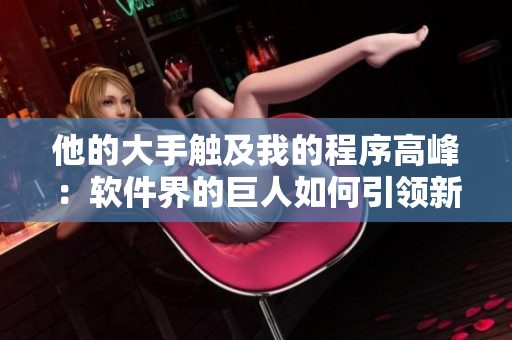 他的大手觸及我的程序高峰：軟件界的巨人如何引領(lǐng)新技術(shù)？