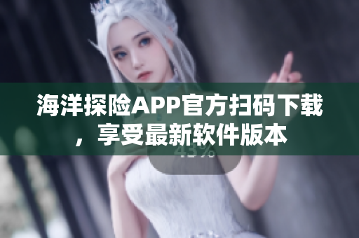 海洋探險(xiǎn)APP官方掃碼下載，享受最新軟件版本