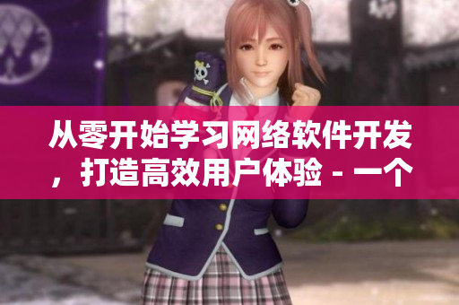 從零開始學(xué)習(xí)網(wǎng)絡(luò)軟件開發(fā)，打造高效用戶體驗(yàn) - 一個(gè)編輯的故事