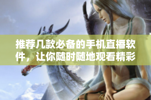 推薦幾款必備的手機(jī)直播軟件，讓你隨時(shí)隨地觀看精彩直播。
