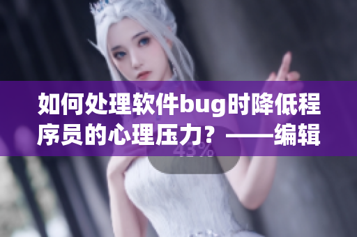 如何處理軟件bug時(shí)降低程序員的心理壓力？——編輯思考