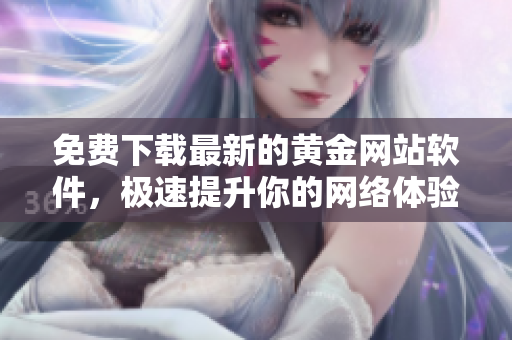 免費(fèi)下載最新的黃金網(wǎng)站軟件，極速提升你的網(wǎng)絡(luò)體驗(yàn)！