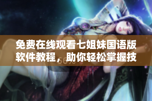 免費在線觀看七姐妹國語版軟件教程，助你輕松掌握技能