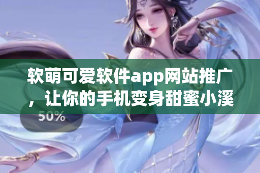 軟萌可愛軟件app網(wǎng)站推廣，讓你的手機變身甜蜜小溪