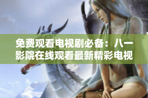 免費觀看電視劇必備：八一影院在線觀看最新精彩電視劇