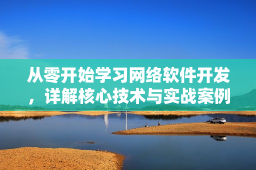 從零開(kāi)始學(xué)習(xí)網(wǎng)絡(luò)軟件開(kāi)發(fā)，詳解核心技術(shù)與實(shí)戰(zhàn)案例教程