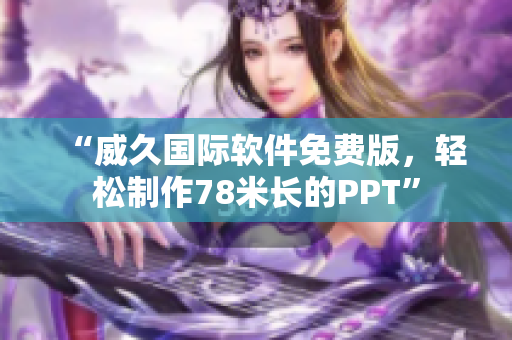“威久國(guó)際軟件免費(fèi)版，輕松制作78米長(zhǎng)的PPT”