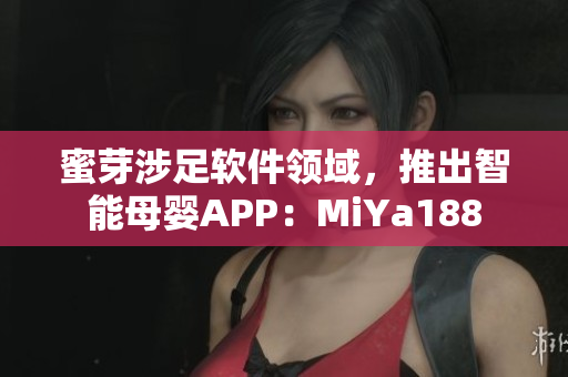 蜜芽涉足軟件領(lǐng)域，推出智能母嬰APP：MiYa188