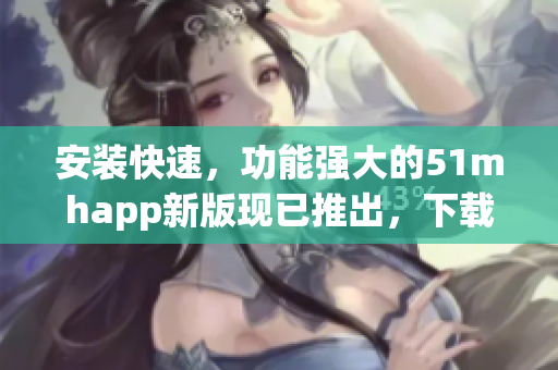 安裝快速，功能強(qiáng)大的51mhapp新版現(xiàn)已推出，下載僅42MB！
