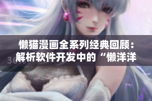 懶貓漫畫(huà)全系列經(jīng)典回顧：解析軟件開(kāi)發(fā)中的“懶洋洋”哲學(xué)