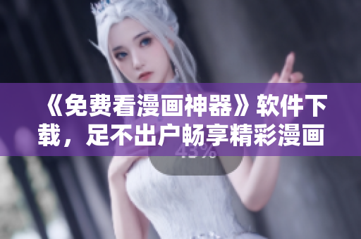《免費(fèi)看漫畫神器》軟件下載，足不出戶暢享精彩漫畫！