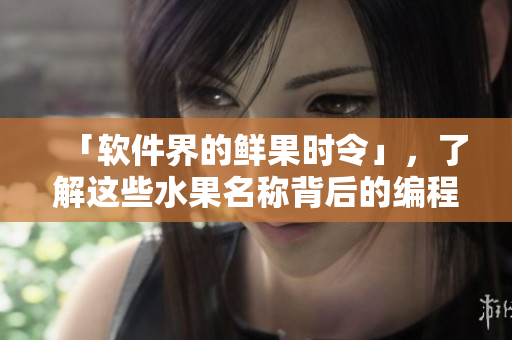 「軟件界的鮮果時(shí)令」，了解這些水果名稱(chēng)背后的編程興趣