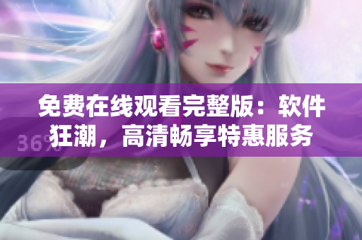 免費(fèi)在線觀看完整版：軟件狂潮，高清暢享特惠服務(wù)