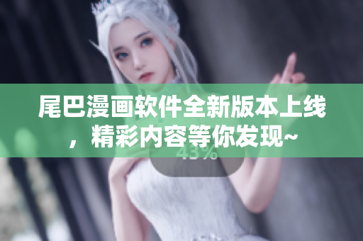 尾巴漫畫軟件全新版本上線，精彩內(nèi)容等你發(fā)現(xiàn)~