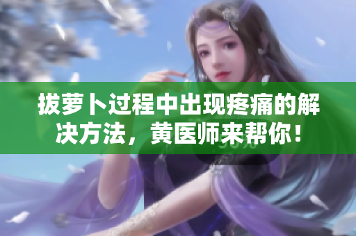 拔蘿卜過程中出現(xiàn)疼痛的解決方法，黃醫(yī)師來幫你！