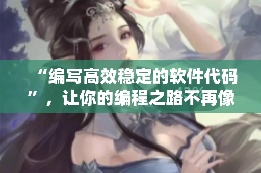 “編寫高效穩(wěn)定的軟件代碼”，讓你的編程之路不再像混亂家庭派對