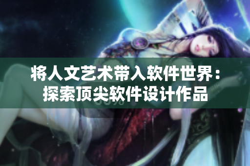 將人文藝術(shù)帶入軟件世界：探索頂尖軟件設(shè)計(jì)作品
