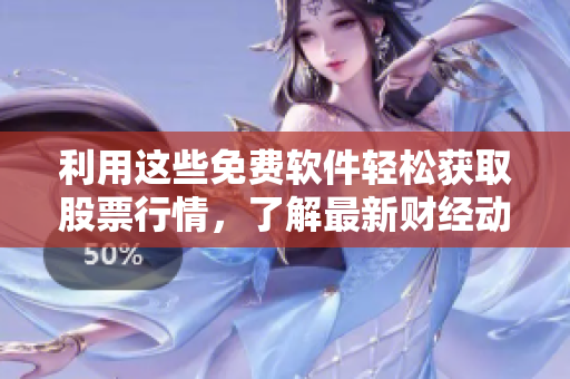 利用這些免費(fèi)軟件輕松獲取股票行情，了解最新財(cái)經(jīng)動態(tài)