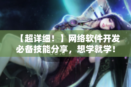 【超詳細(xì)！】網(wǎng)絡(luò)軟件開發(fā)必備技能分享，想學(xué)就學(xué)！