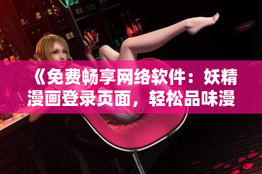 《免費(fèi)暢享網(wǎng)絡(luò)軟件：妖精漫畫登錄頁(yè)面，輕松品味漫畫世界》