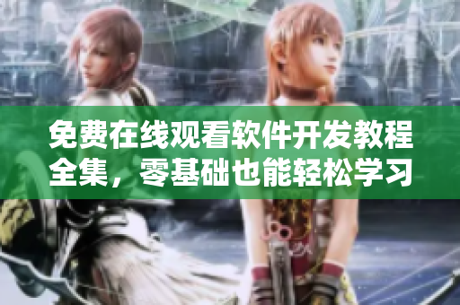 免費在線觀看軟件開發(fā)教程全集，零基礎也能輕松學習！